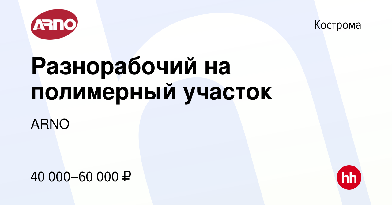 Вакансия Разнорабочий на полимерный участок в Костроме, работа в компании  ARNO (вакансия в архиве c 27 февраля 2024)