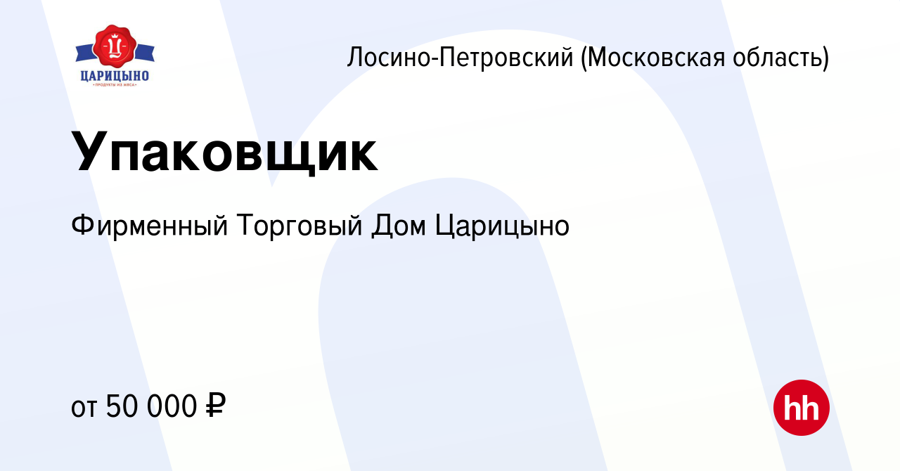 Вакансия Упаковщик в Лосино-Петровском, работа в компании Фирменный  Торговый Дом Царицыно (вакансия в архиве c 14 января 2024)