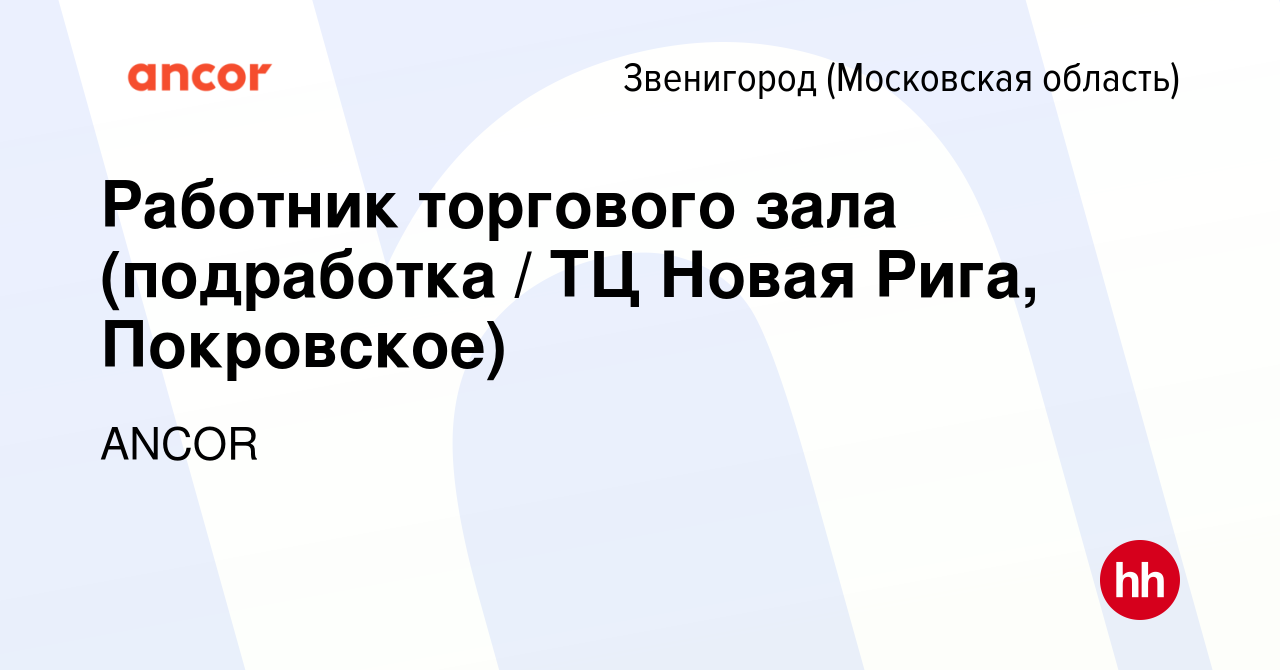 Вакансия Работник торгового зала (подработка / ТЦ Новая Рига, Покровское) в  Звенигороде, работа в компании ANCOR (вакансия в архиве c 12 февраля 2024)