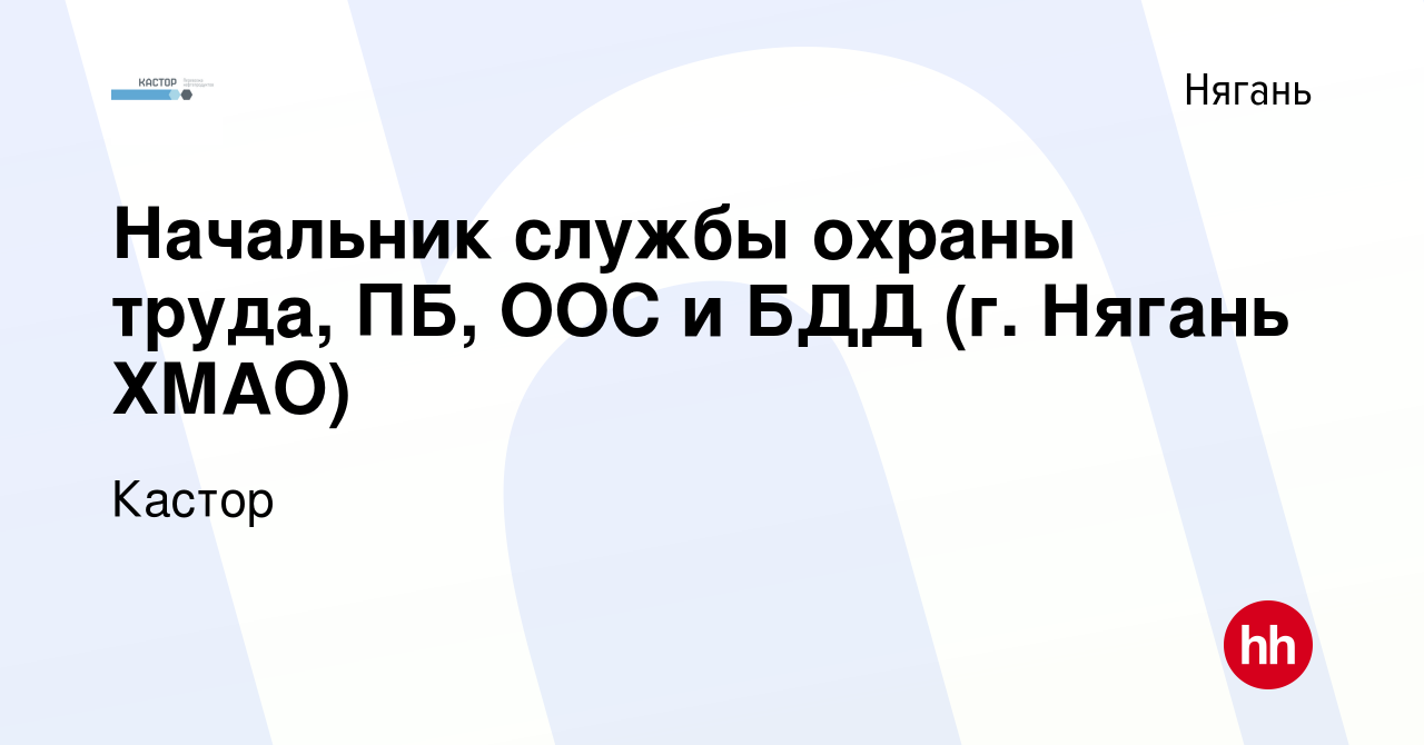 Вакансия Начальник службы охраны труда, ПБ, ООС и БДД (г. Нягань ХМАО) в  Нягани, работа в компании Кастор (вакансия в архиве c 9 января 2024)