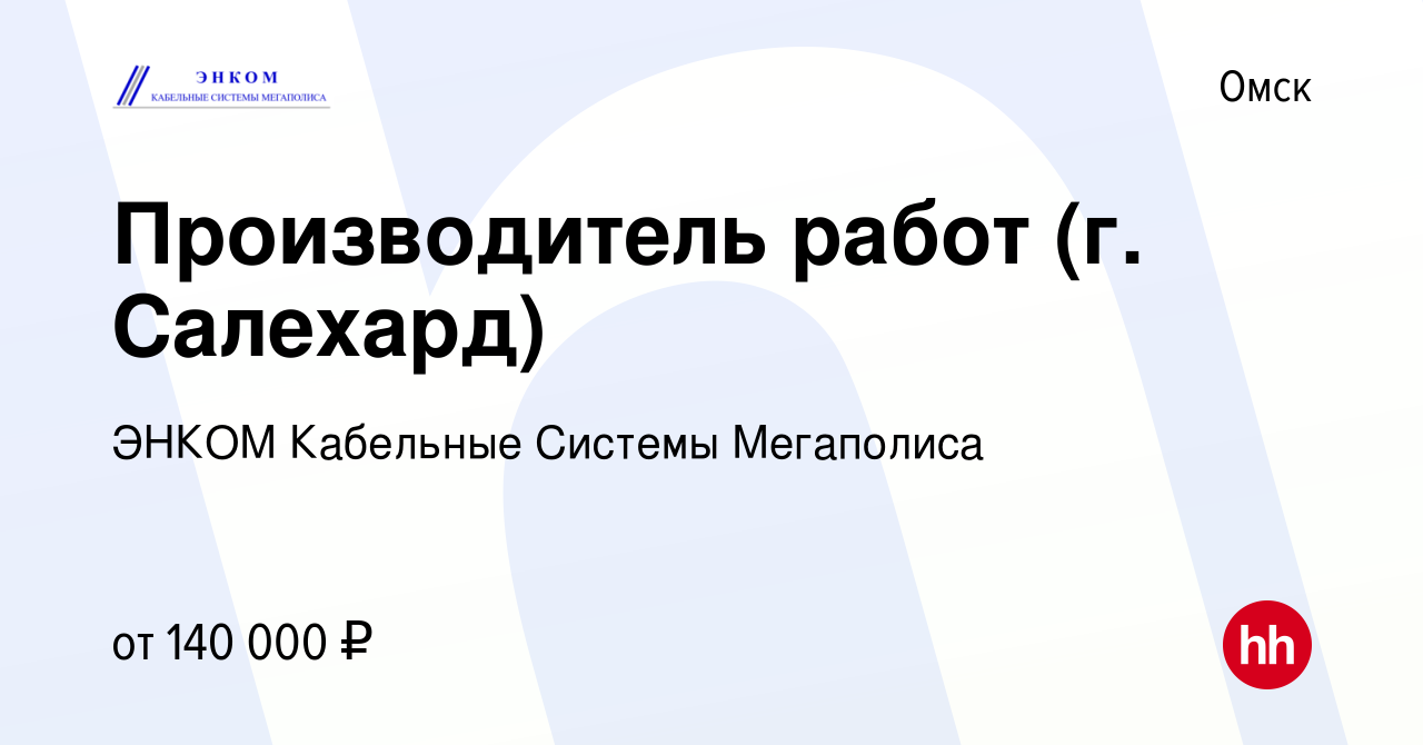 Вакансия Производитель работ (г. Салехард) в Омске, работа в компании ЭНКОМ  Кабельные Системы Мегаполиса (вакансия в архиве c 14 января 2024)