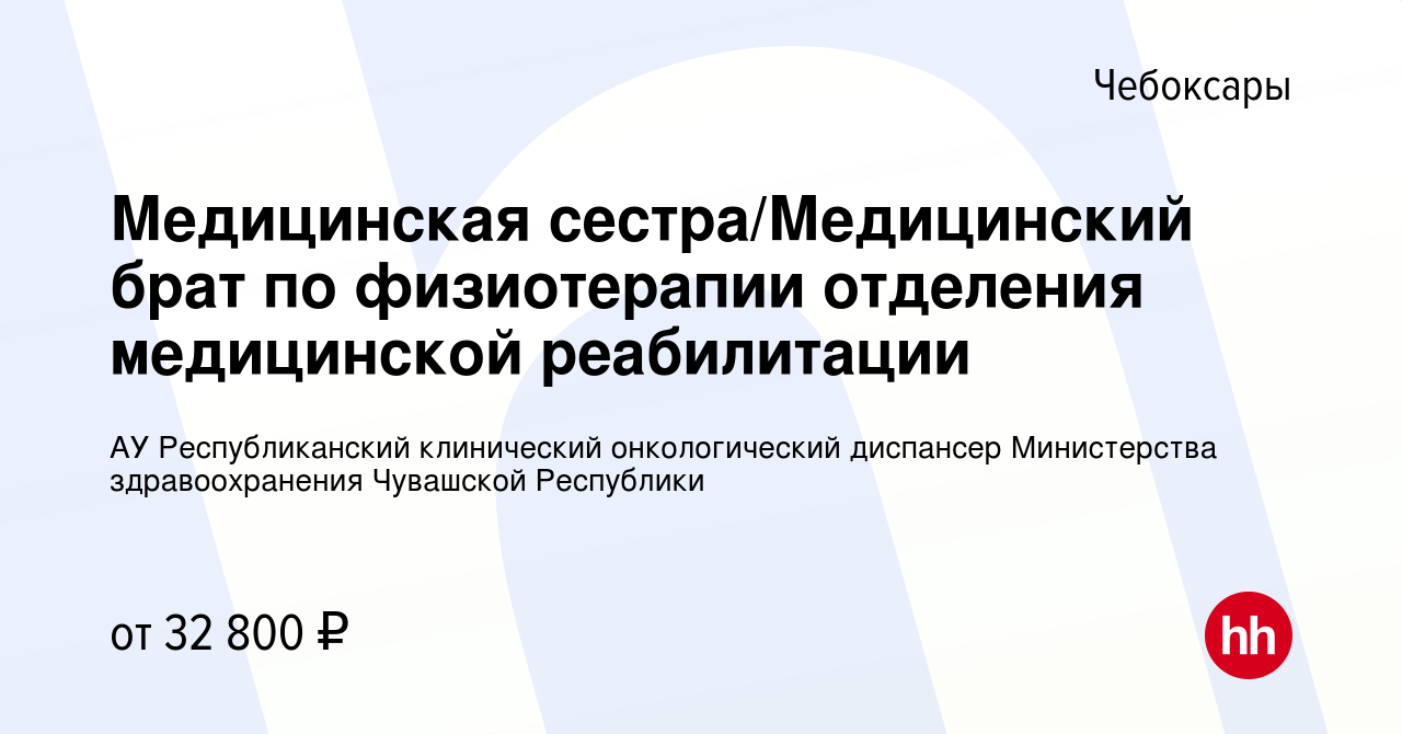 Вакансия Медицинская сестра/Медицинский брат по физиотерапии отделения  медицинской реабилитации в Чебоксарах, работа в компании АУ Республиканский  клинический онкологический диспансер Министерства здравоохранения Чувашской  Республики (вакансия в архиве ...