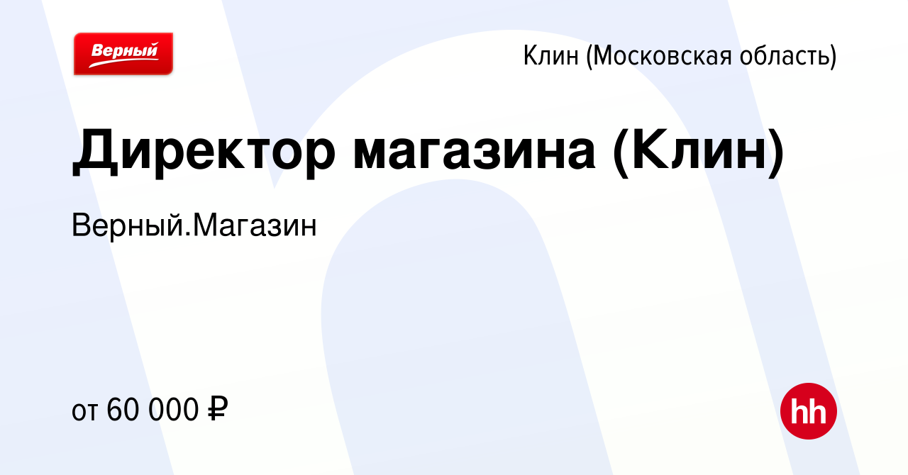 Вакансия Директор магазина (Клин) в Клину, работа в компании Верный.Магазин  (вакансия в архиве c 10 февраля 2024)