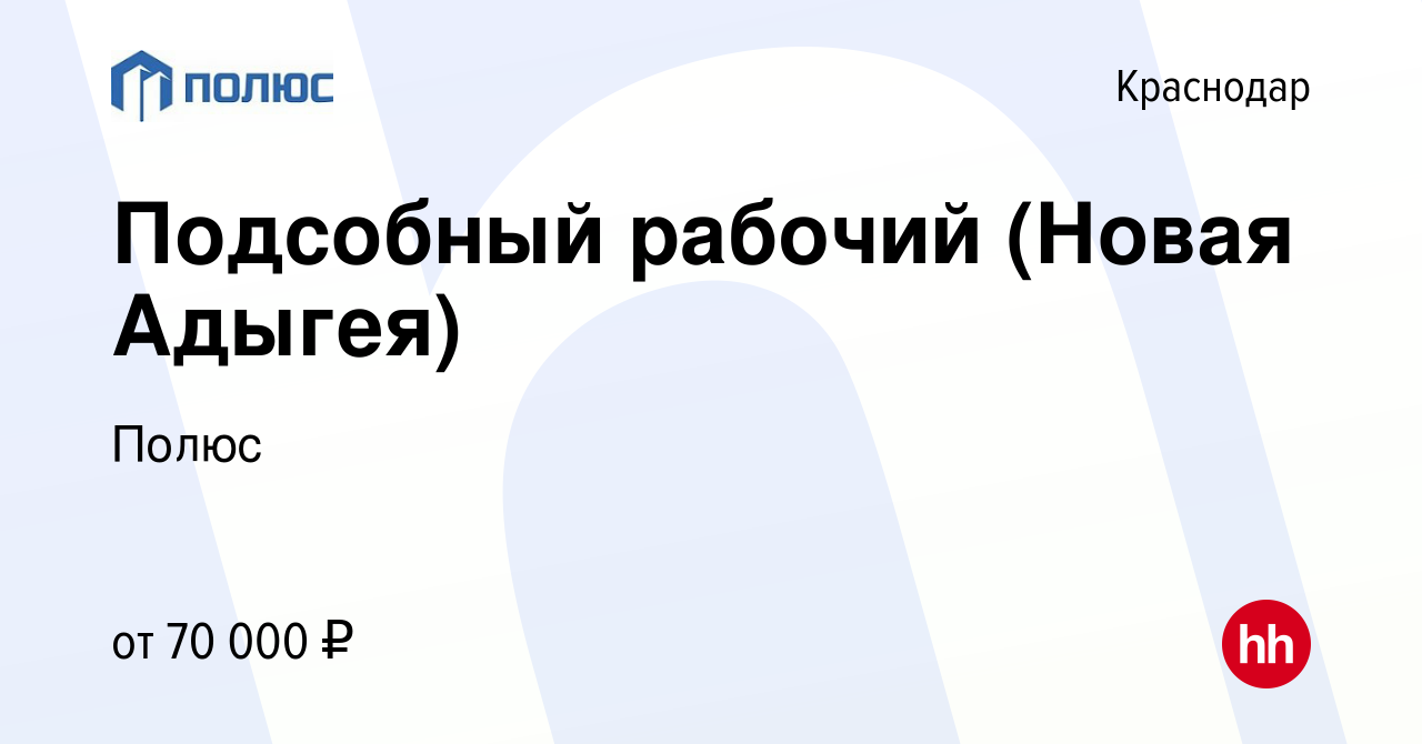 Вакансия Подсобный рабочий (Новая Адыгея) в Краснодаре, работа в компании  Полюс (вакансия в архиве c 10 января 2024)