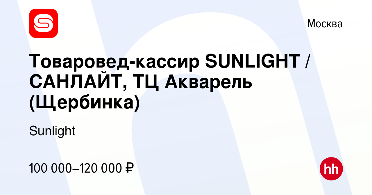 Вакансия Товаровед-кассир SUNLIGHT / САНЛАЙТ, ТЦ Акварель (Щербинка) в  Москве, работа в компании Sunlight (вакансия в архиве c 10 января 2024)