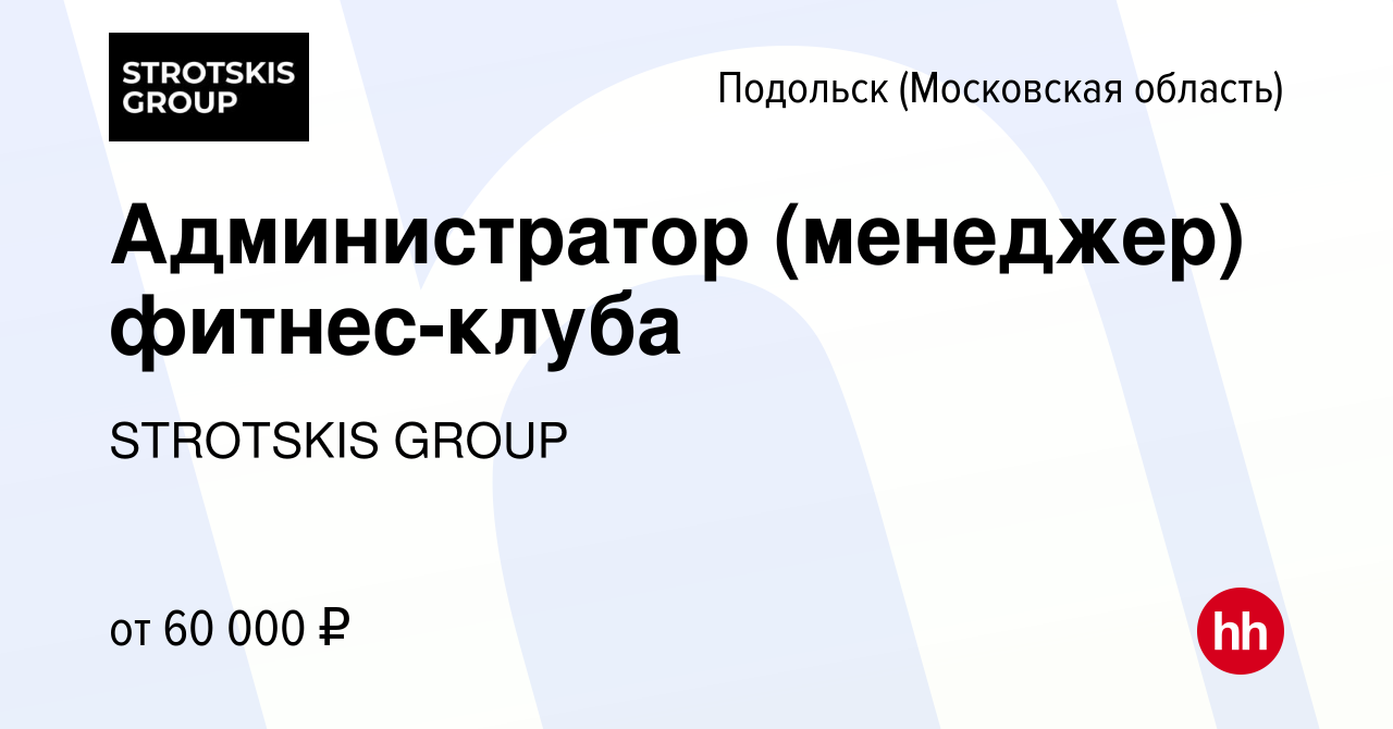 Вакансия Администратор (менеджер) фитнес-клуба в Подольске (Московская  область), работа в компании STROTSKIS GROUP (вакансия в архиве c 26 января  2024)