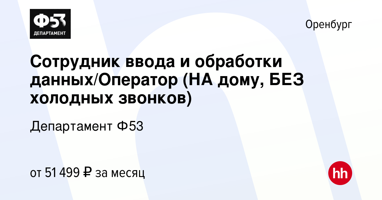 Вакансия Сотрудник ввода и обработки данных/Оператор (НА дому, БЕЗ холодных  звонков) в Оренбурге, работа в компании Департамент Ф53 (вакансия в архиве  c 14 января 2024)