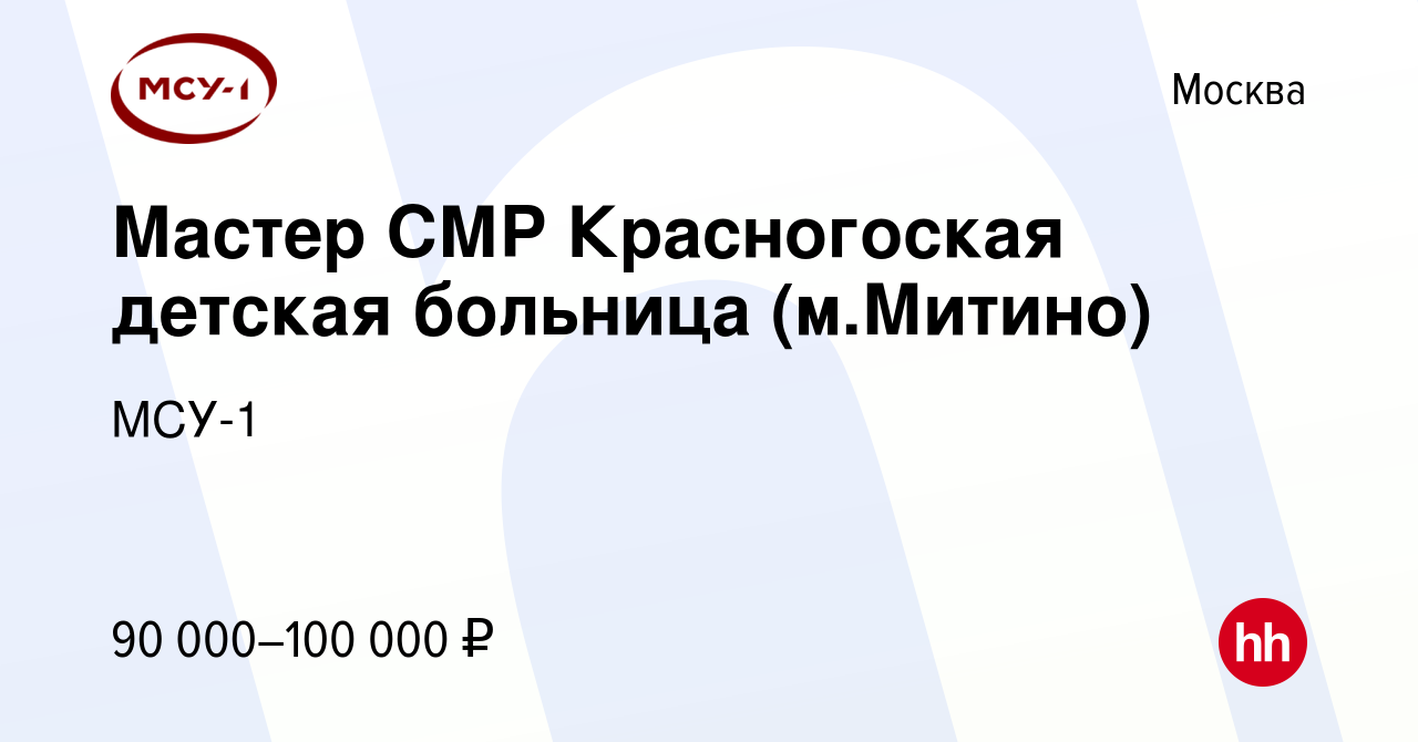 Вакансия Мастер СМР Красногоская детская больница (м.Митино) в Москве,  работа в компании МСУ-1 (вакансия в архиве c 16 января 2024)