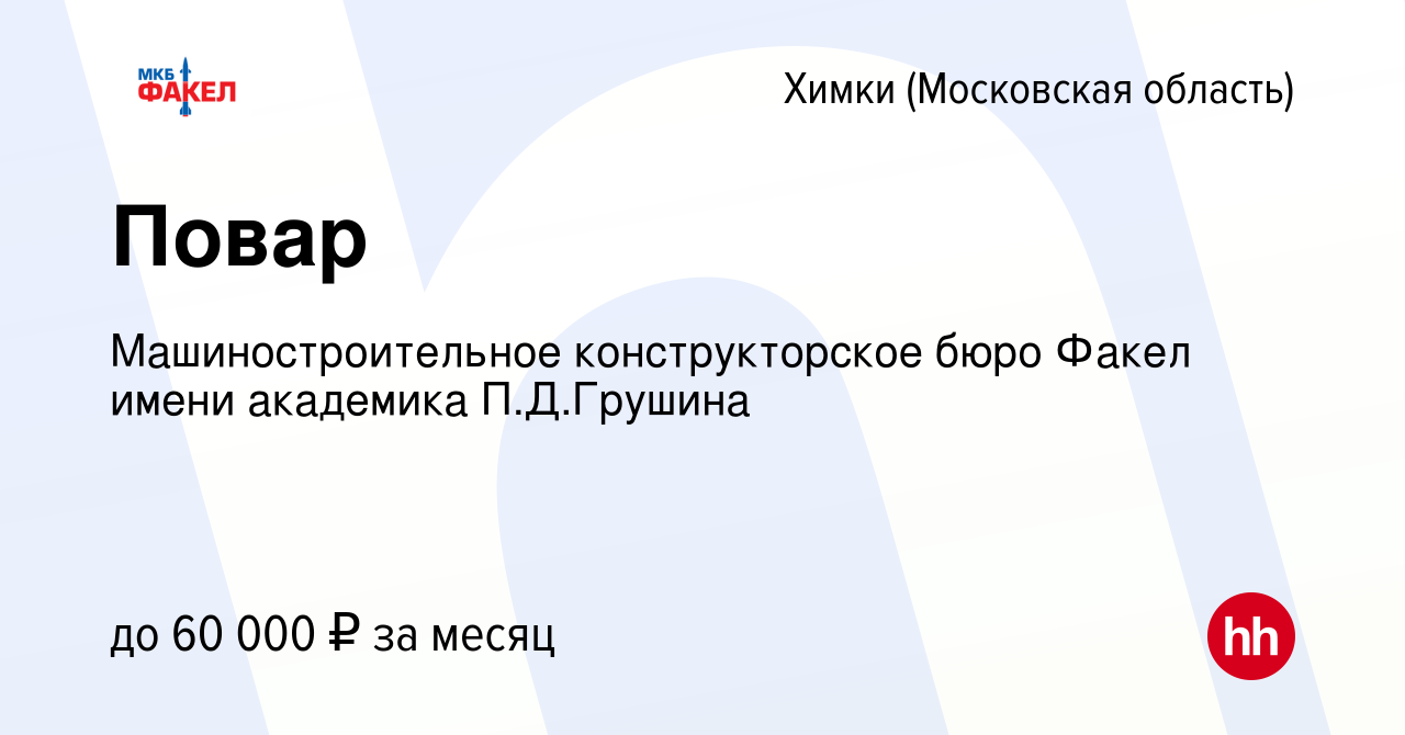 Вакансия Повар в Химках, работа в компании Машиностроительное  конструкторское бюро Факел имени академика П.Д.Грушина (вакансия в архиве c  9 января 2024)