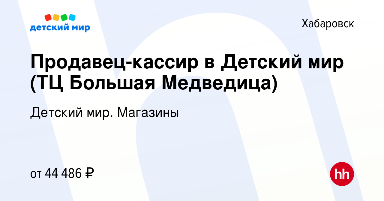 Вакансия Продавец-кассир в Детский мир (ТЦ Большая Медведица) в Хабаровске,  работа в компании Детский мир. Магазины (вакансия в архиве c 14 января 2024)