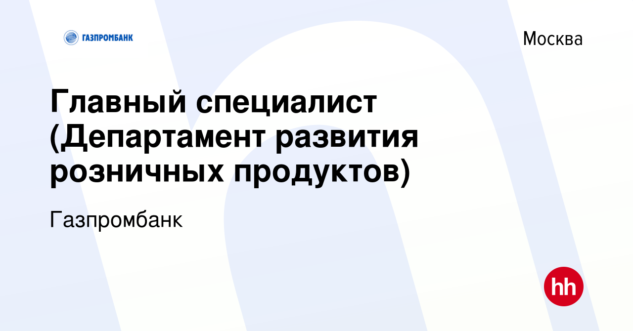 Вакансия Главный специалист (Департамент развития розничных продуктов) в  Москве, работа в компании Газпромбанк (вакансия в архиве c 14 января 2024)