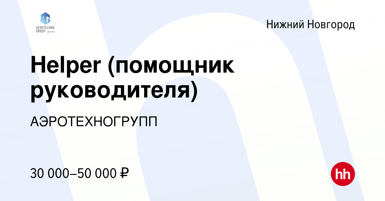 Вакансия Helper (помощник руководителя) в Нижнем Новгороде, работа в  компании АЭРОТЕХНОГРУПП (вакансия в архиве c 14 января 2024)