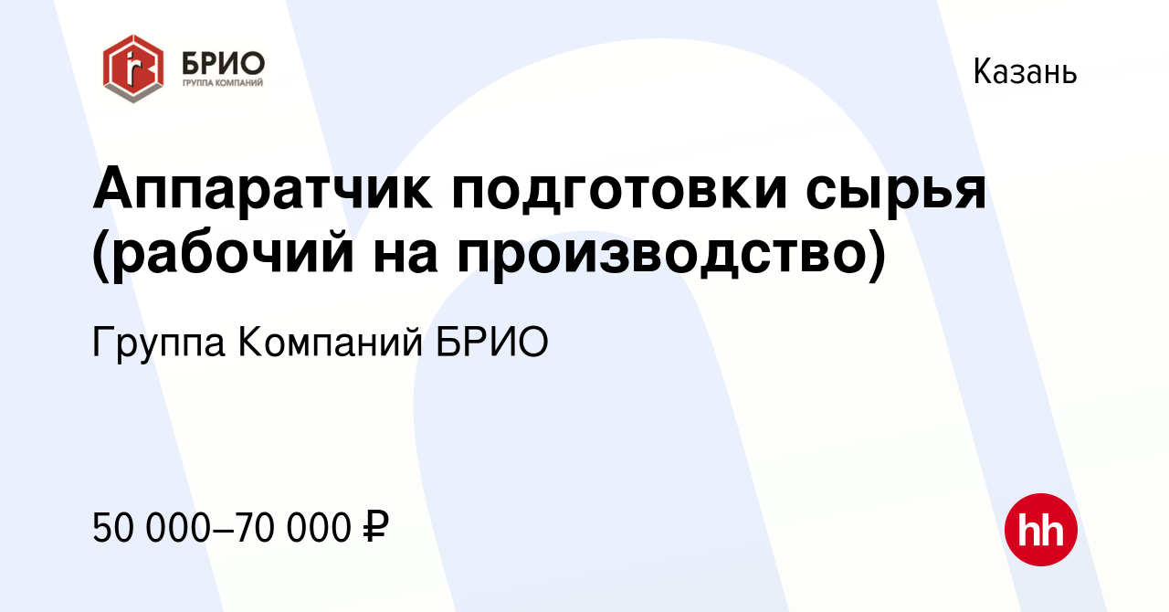 Вакансия Аппаратчик подготовки сырья (рабочий на производство) в Казани,  работа в компании Группа Компаний БРИО (вакансия в архиве c 6 марта 2024)