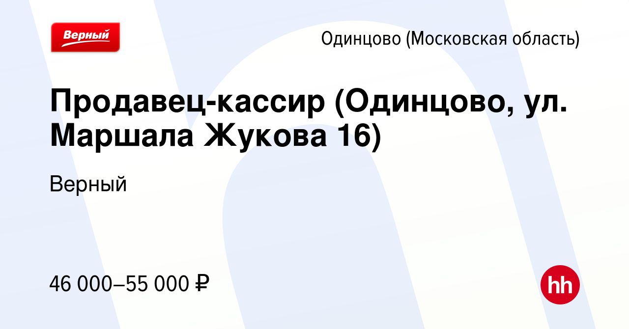 Вакансия Продавец-кассир (Одинцово, ул. Маршала Жукова 16) в Одинцово,  работа в компании Верный (вакансия в архиве c 9 февраля 2024)