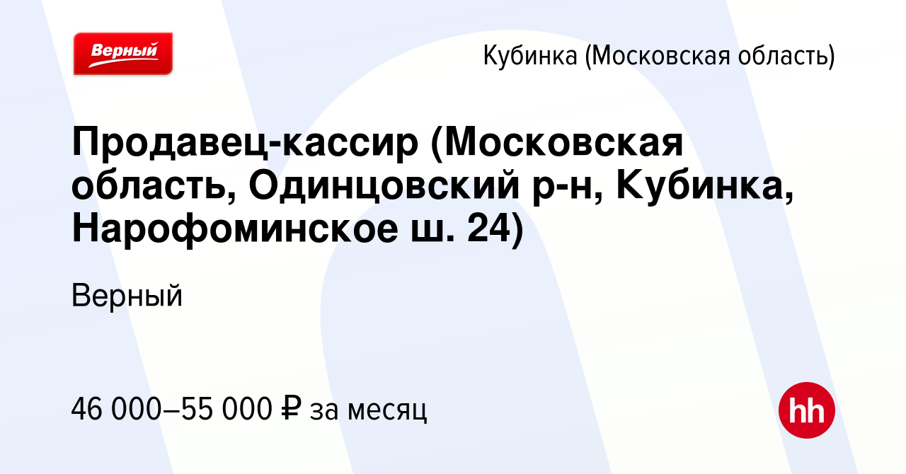 Вакансия Продавец-кассир (Московская область, Одинцовский р-н, Кубинка,  Нарофоминское ш. 24) в Кубинке, работа в компании Верный (вакансия в архиве  c 21 марта 2024)