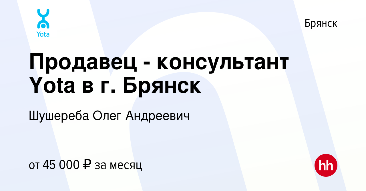 Вакансия Продавец - консультант Yota в г. Брянск в Брянске, работа в  компании Шушереба Олег Андреевич (вакансия в архиве c 12 января 2024)