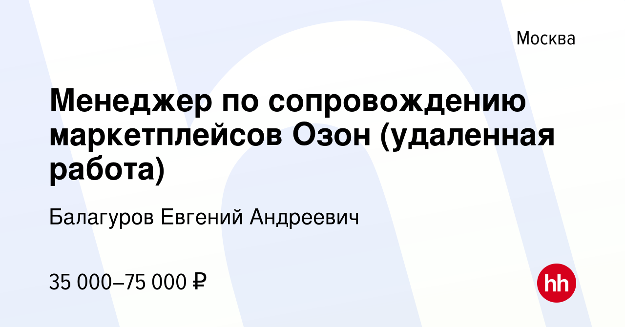 Вакансия Менеджер по сопровождению маркетплейсов Озон (удаленная работа) в  Москве, работа в компании Балагуров Евгений Андреевич (вакансия в архиве c  14 января 2024)