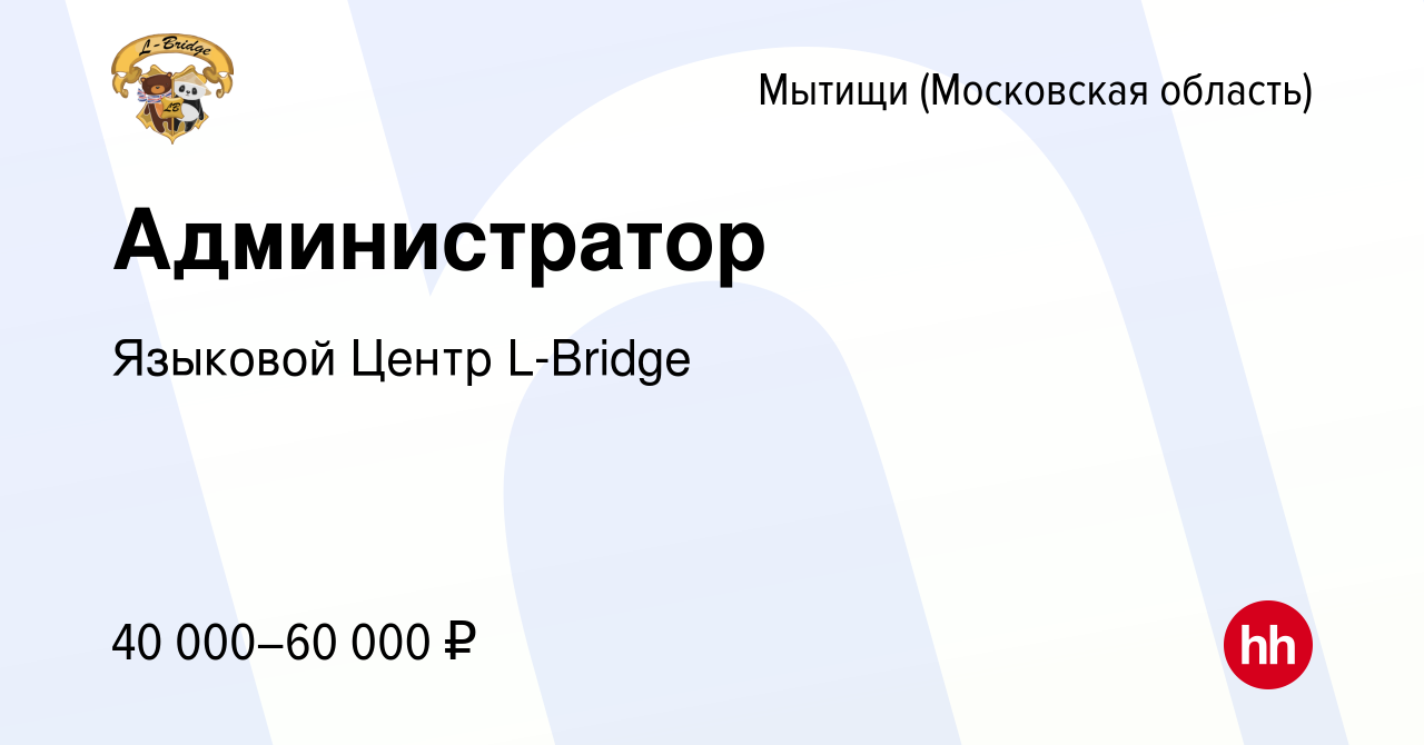 Вакансия Администратор в Мытищах, работа в компании Языковой Центр L-Bridge  (вакансия в архиве c 14 января 2024)