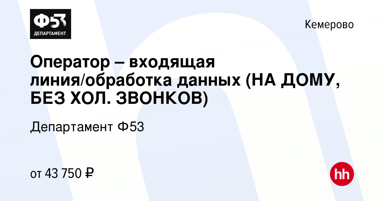 Вакансия Оператор – входящая линия/обработка данных (НА ДОМУ, БЕЗ ХОЛ.  ЗВОНКОВ) в Кемерове, работа в компании Департамент Ф53 (вакансия в архиве c  14 января 2024)