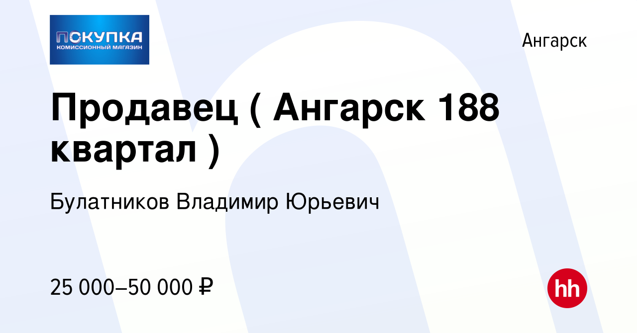 Вакансия Продавец ( Ангарск 188 квартал ) в Ангарске, работа в компании  Булатников Владимир Юрьевич (вакансия в архиве c 7 мая 2024)