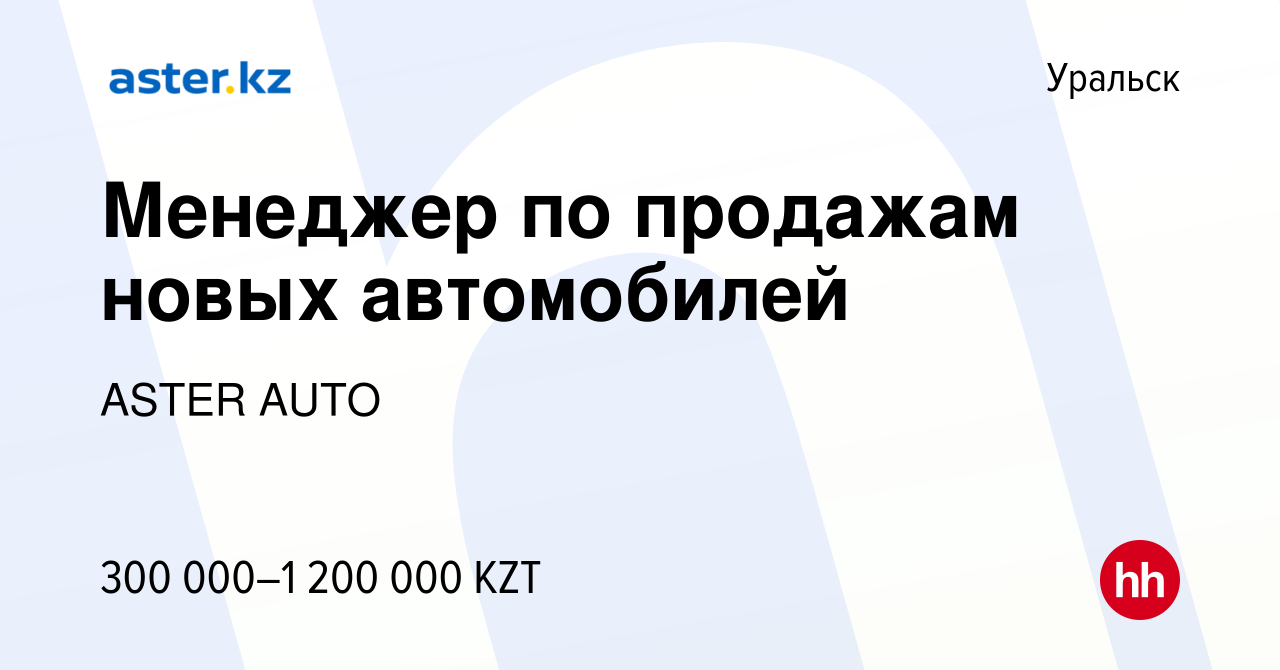 Вакансия Менеджер по продажам новых автомобилей в Уральске, работа в  компании ASTER AUTO (вакансия в архиве c 25 декабря 2023)