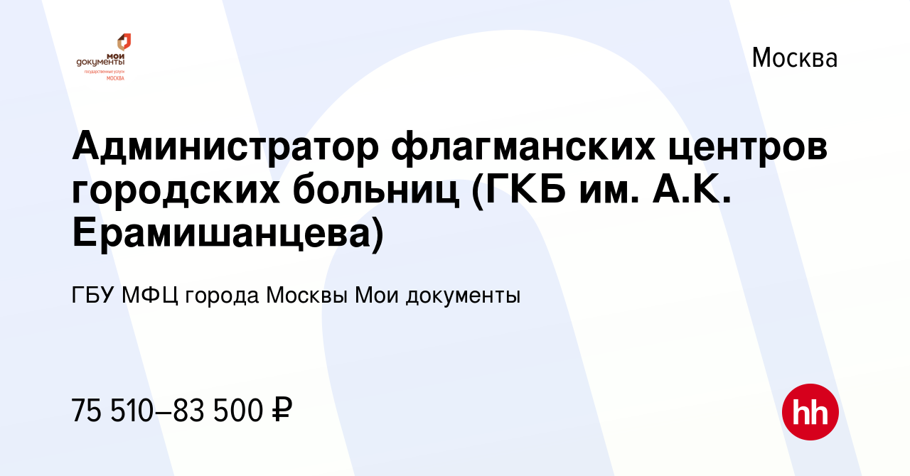 Вакансия Администратор флагманских центров городских больниц (ГКБ им. А.К.  Ерамишанцева) в Москве, работа в компании ГБУ МФЦ города Москвы Мои  документы (вакансия в архиве c 26 февраля 2024)