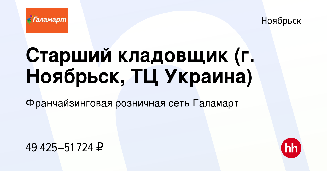 Вакансия Старший кладовщик (г. Ноябрьск, ТЦ Украина) в Ноябрьске, работа в  компании Франчайзинговая розничная сеть Галамарт (вакансия в архиве c 8  декабря 2023)