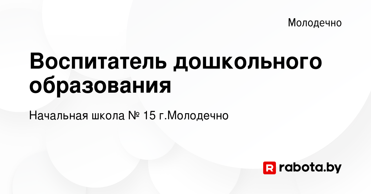 Вакансия Воспитатель дошкольного образования в Молодечно, работа в компании  Начальная школа № 15 г.Молодечно (вакансия в архиве c 4 января 2024)