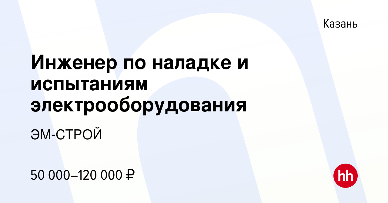 Вакансия Инженер по наладке и испытаниям электрооборудования в Казани,  работа в компании ЭМ-СТРОЙ (вакансия в архиве c 14 января 2024)