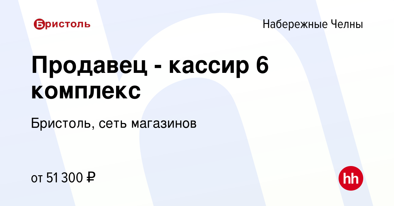 Вакансия Продавец - кассир 6 комплекс в Набережных Челнах, работа в  компании Бристоль, сеть магазинов (вакансия в архиве c 9 января 2024)