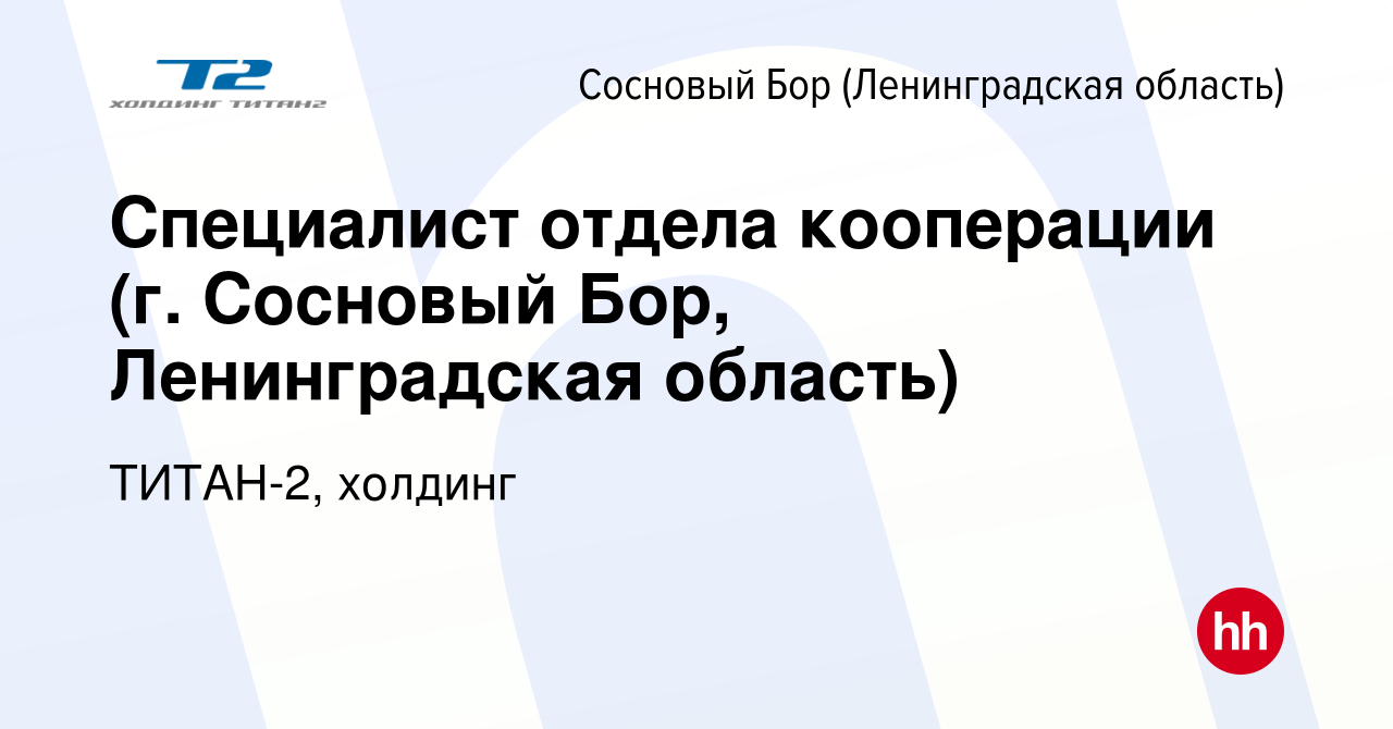 Вакансия Специалист отдела кооперации (г. Сосновый Бор, Ленинградская  область) в Сосновом Бору (Ленинградская область), работа в компании  ТИТАН-2, холдинг (вакансия в архиве c 11 декабря 2023)