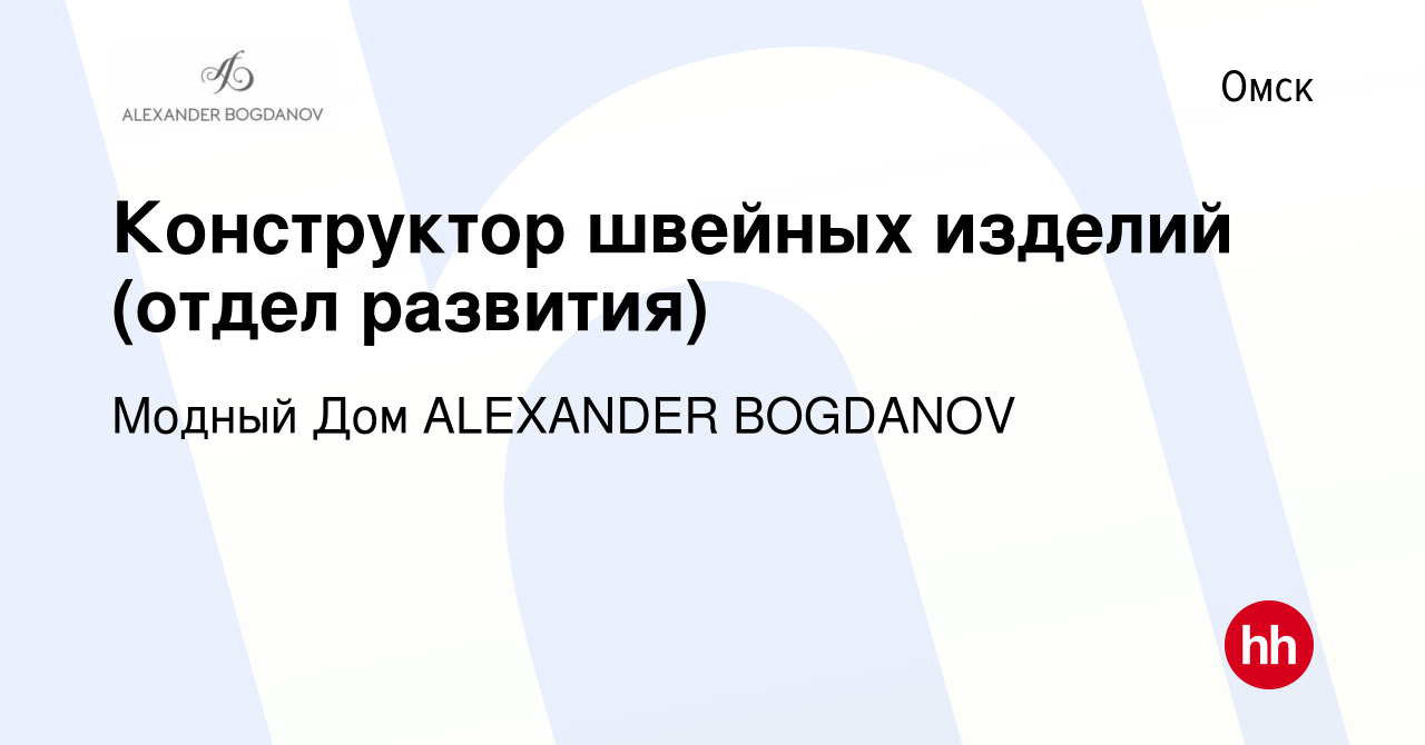 Вакансия Конструктор швейных изделий (отдел развития) в Омске, работа в  компании Модный Дом ALEXANDER BOGDANOV (вакансия в архиве c 5 февраля 2024)