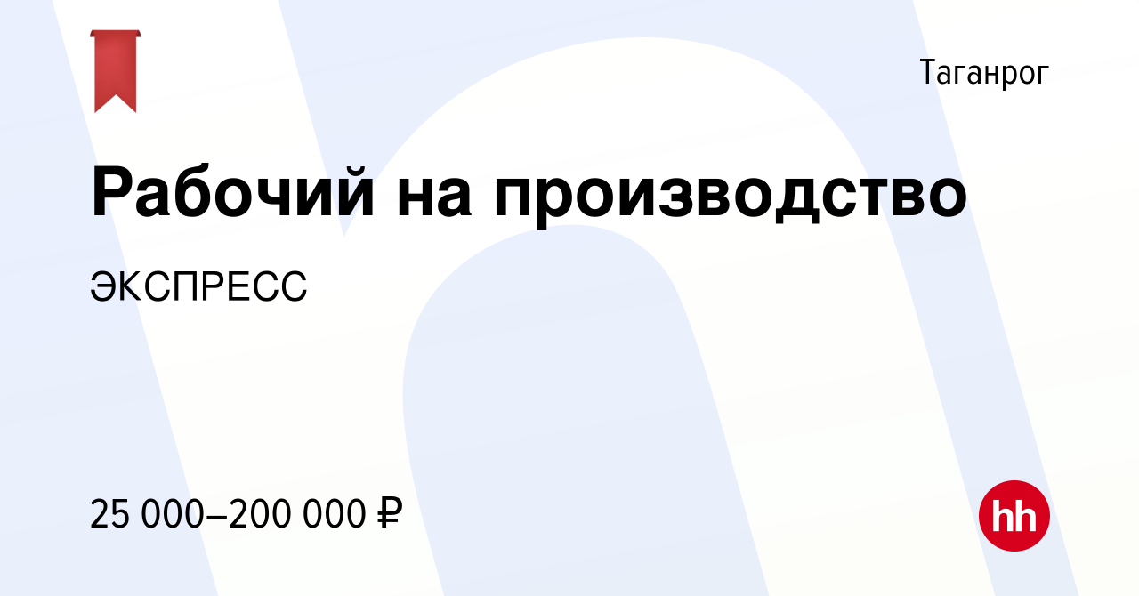 Вакансия Рабочий на производство в Таганроге, работа в компании ЭКСПРЕСС  (вакансия в архиве c 14 января 2024)