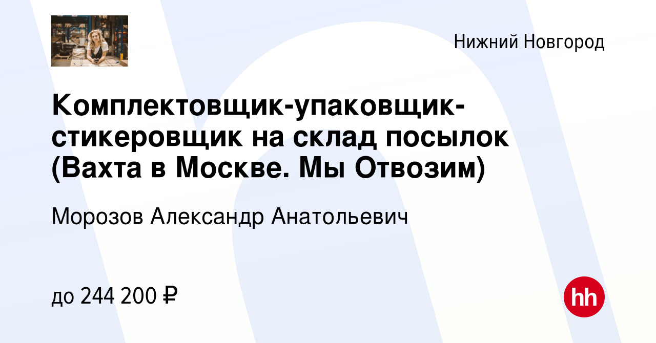 Вакансия Комплектовщик-упаковщик-стикеровщик на склад посылок (Вахта в  Москве. Мы Отвозим) в Нижнем Новгороде, работа в компании Морозов Александр  Анатольевич (вакансия в архиве c 13 февраля 2024)