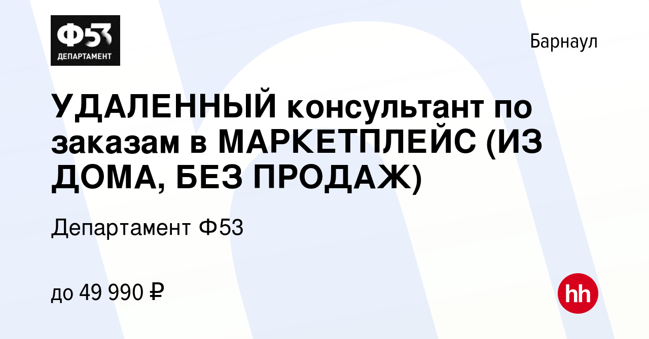 Вакансия УДАЛЕННЫЙ консультант по заказам в МАРКЕТПЛЕЙС (ИЗ ДОМА, БЕЗ  ПРОДАЖ) в Барнауле, работа в компании Департамент Ф53 (вакансия в архиве c  14 января 2024)