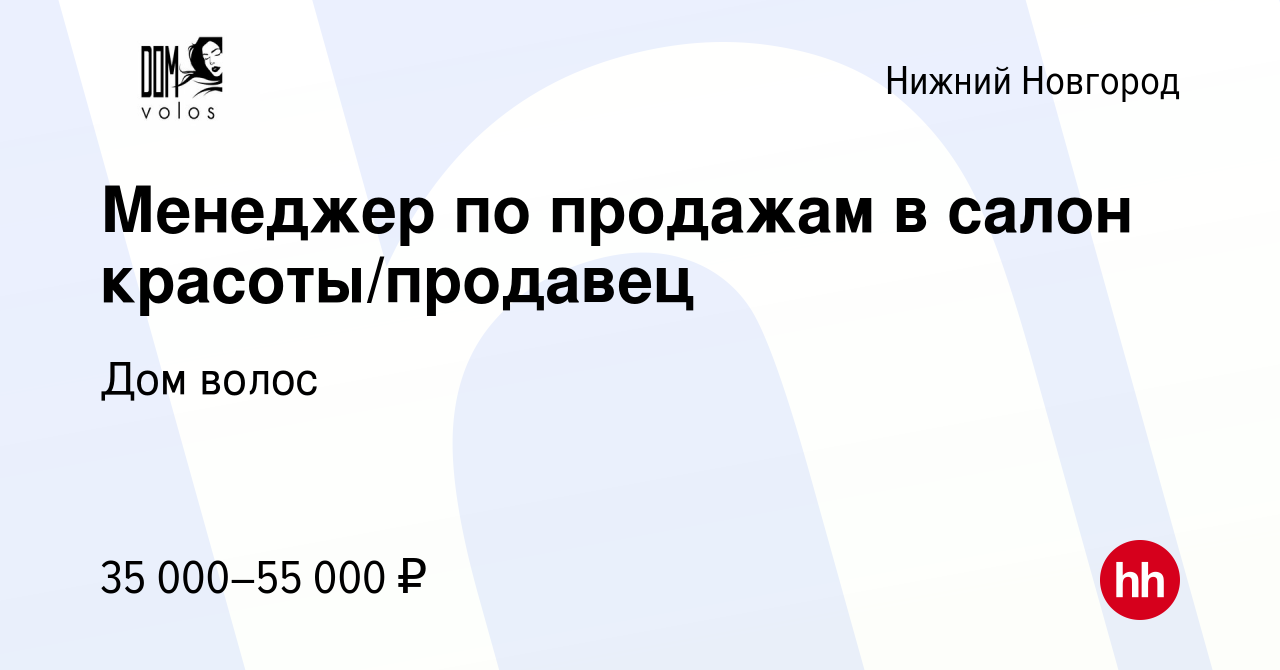 Вакансия Менеджер по продажам в салон красоты/продавец в Нижнем Новгороде,  работа в компании Дом волос (вакансия в архиве c 14 января 2024)