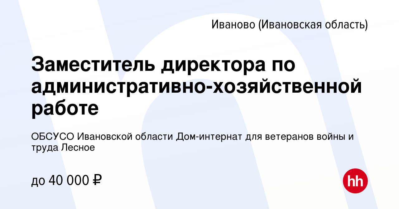 Вакансия Заместитель директора по административно-хозяйственной работе в  Иваново, работа в компании ОБСУСО Ивановской области Дом-интернат для  ветеранов войны и труда Лесное (вакансия в архиве c 13 февраля 2024)