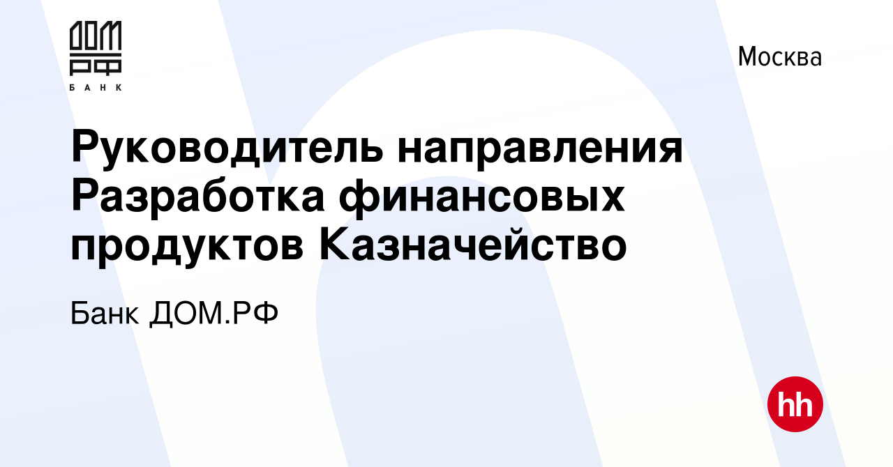 Вакансия Руководитель направления Разработка финансовых продуктов  Казначейство в Москве, работа в компании Банк ДОМ.РФ