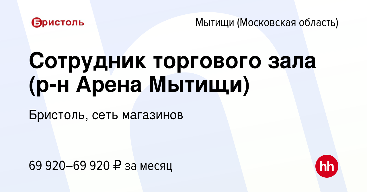 Вакансия Сотрудник торгового зала (р-н Арена Мытищи) в Мытищах, работа в  компании Бристоль, сеть магазинов (вакансия в архиве c 28 декабря 2023)