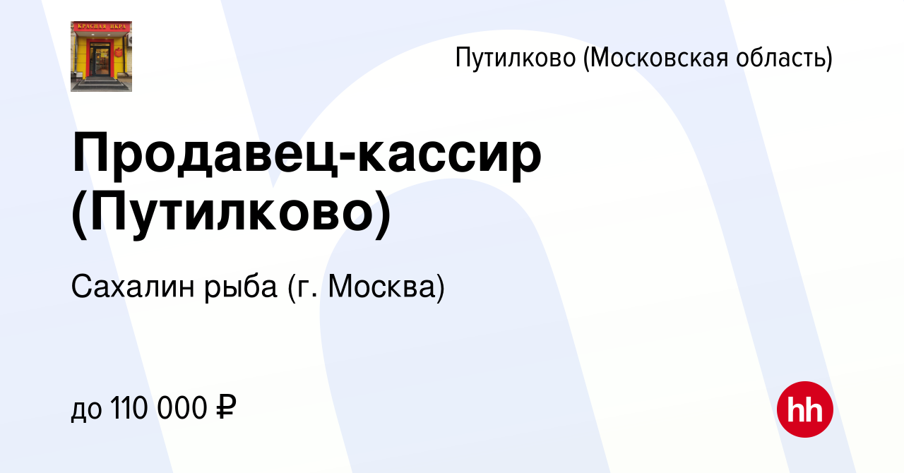 Вакансия Продавец-кассир (Путилково) в Путилкове, работа в компании Сахалин  рыба (г. Москва) (вакансия в архиве c 9 января 2024)