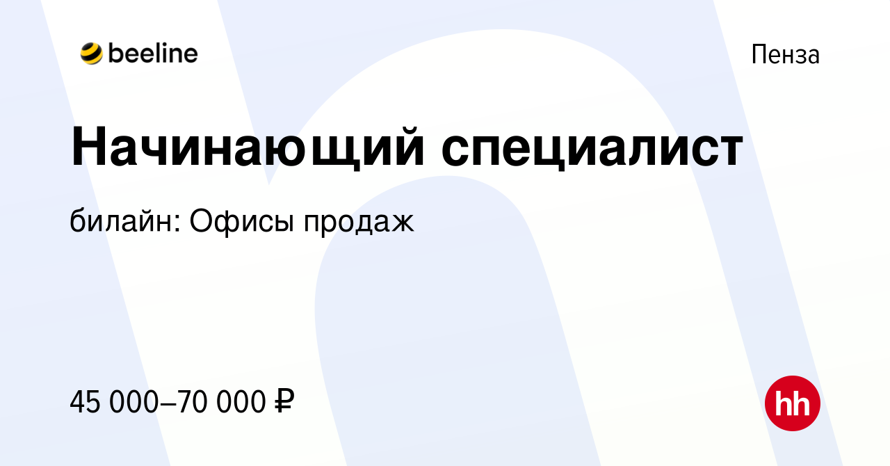 Вакансия Начинающий специалист в Пензе, работа в компании билайн: Офисы  продаж (вакансия в архиве c 15 января 2024)