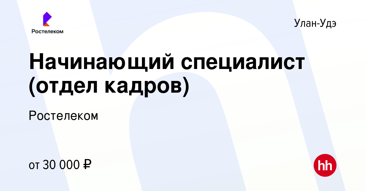 Вакансия Начинающий специалист (отдел кадров) в Улан-Удэ, работа в компании  Ростелеком (вакансия в архиве c 22 января 2024)