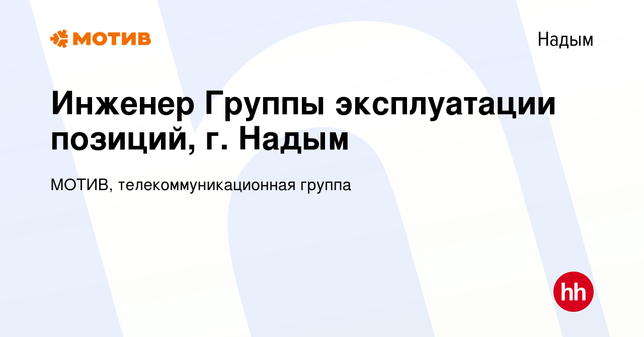 Вакансия Инженер Группы эксплуатации позиций, г. Надым в Надыме, работа в  компании МОТИВ, телекоммуникационная группа