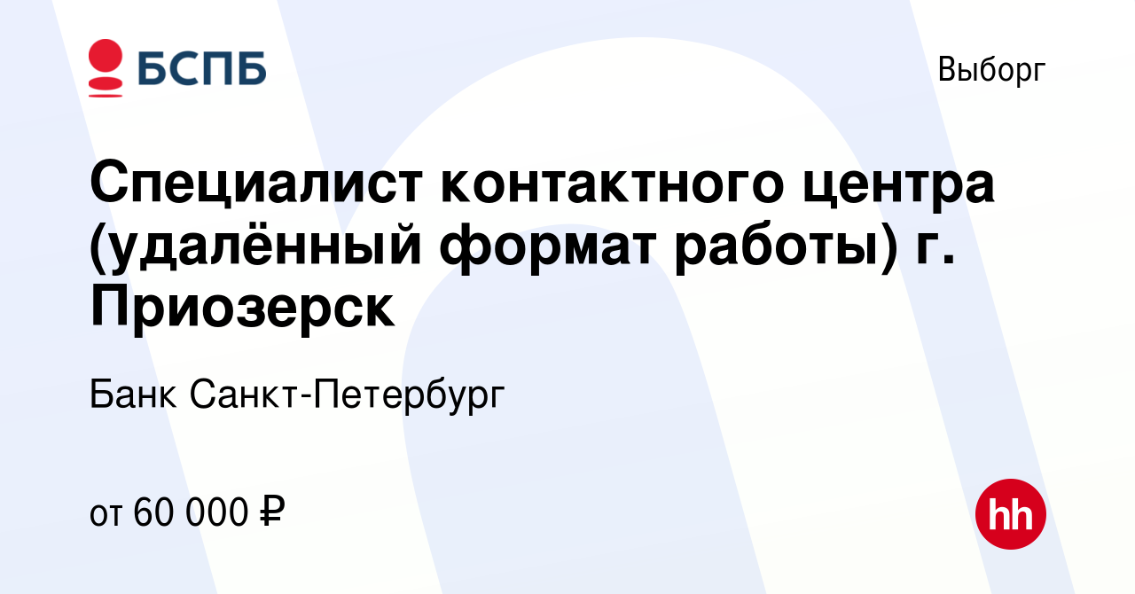 Вакансия Специалист контактного центра (удалённый формат работы) г.  Приозерск в Выборге, работа в компании Банк Санкт-Петербург (вакансия в  архиве c 17 января 2024)