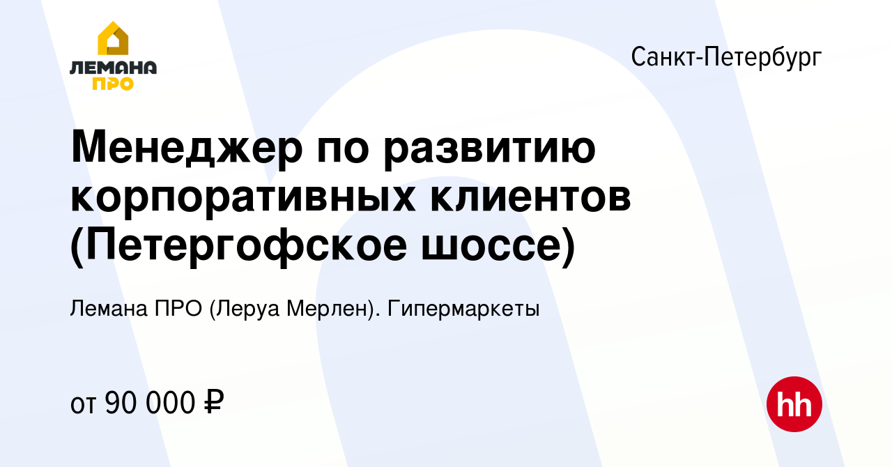 Вакансия Менеджер по развитию корпоративных клиентов (Петергофское шоссе) в  Санкт-Петербурге, работа в компании Леруа Мерлен. Гипермаркеты (вакансия в  архиве c 10 января 2024)