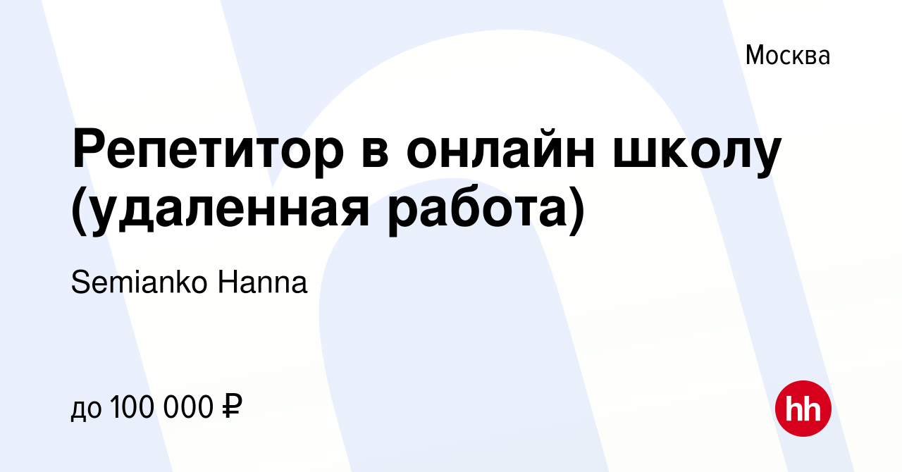 Вакансия Репетитор в онлайн школу (удаленная работа) в Москве, работа в  компании Semianko Hanna (вакансия в архиве c 15 января 2024)