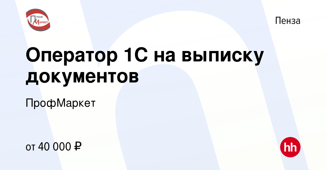 Вакансия Оператор 1С на выписку документов в Пензе, работа в компании  ПрофМаркет (вакансия в архиве c 15 января 2024)