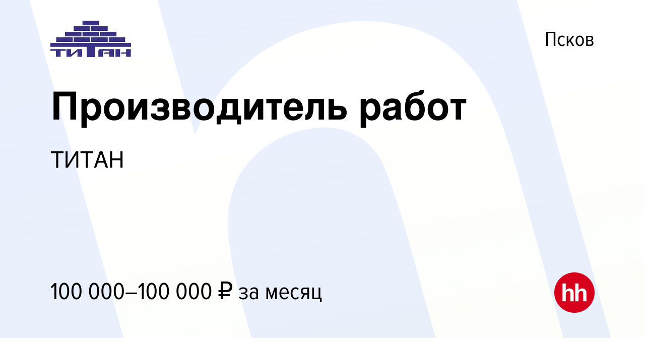 Вакансия Производитель работ в Пскове, работа в компании ТИТАН (вакансия в  архиве c 15 января 2024)