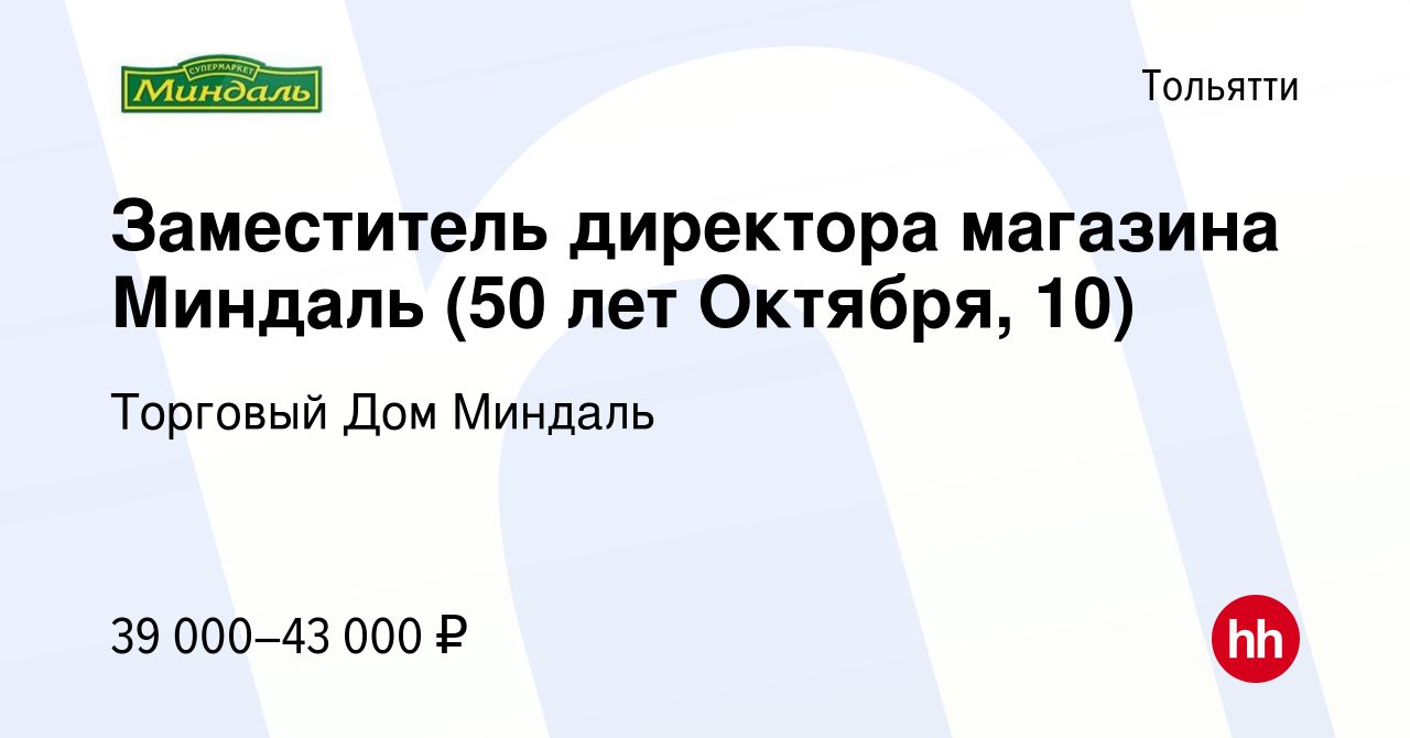 Вакансия Заместитель директора магазина Миндаль (50 лет Октября, 10) в  Тольятти, работа в компании Торговый Дом Миндаль (вакансия в архиве c 15  января 2024)