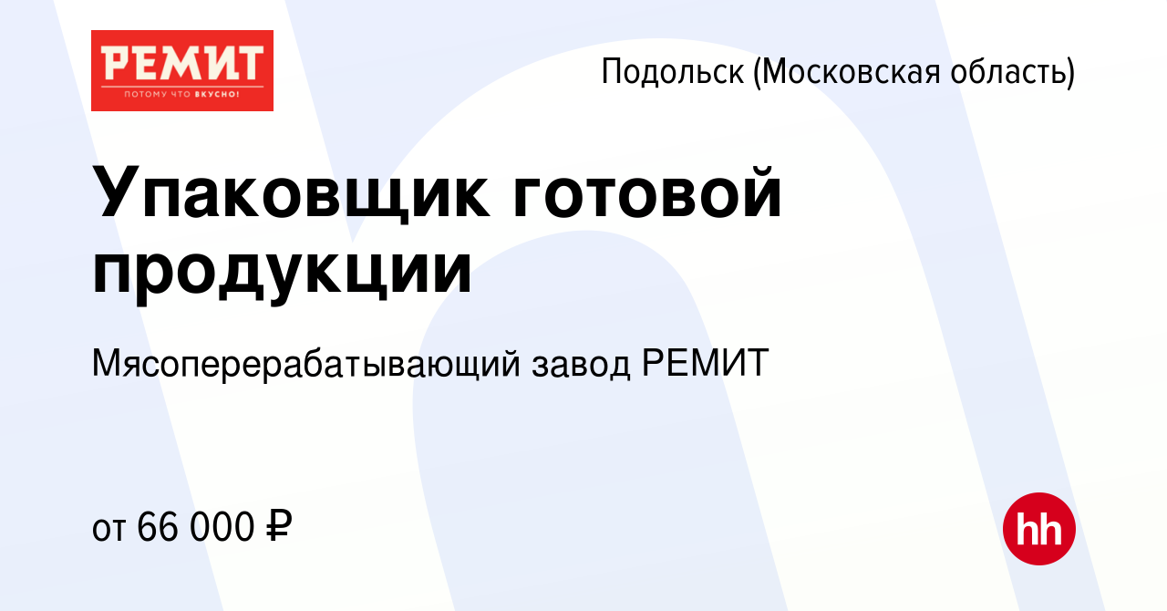 Вакансия Упаковщик готовой продукции в Подольске (Московская область),  работа в компании Мясоперерабатывающий завод РЕМИТ